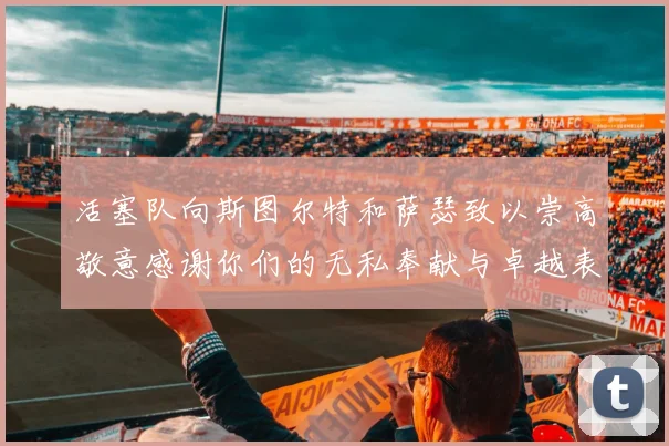 活塞队向斯图尔特和萨瑟致以崇高敬意感谢你们的无私奉献与卓越表现