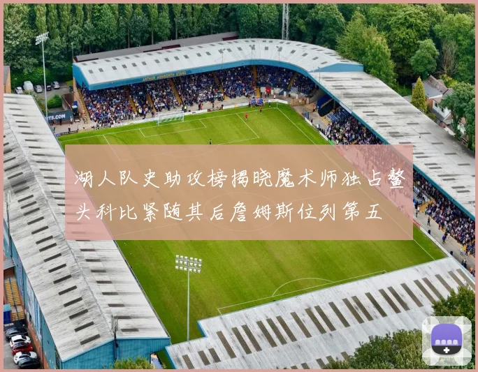 湖人队史助攻榜揭晓魔术师独占鳌头科比紧随其后詹姆斯位列第五