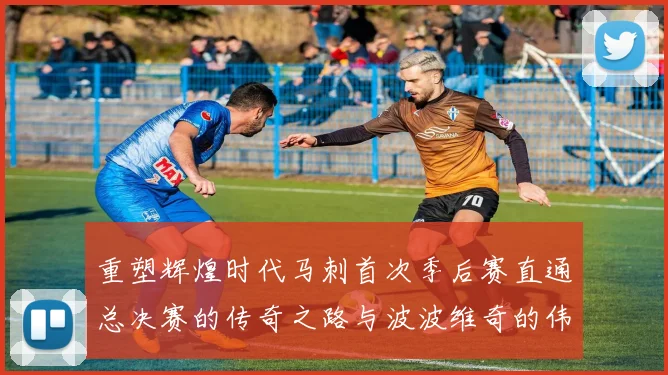 重塑辉煌时代马刺首次季后赛直通总决赛的传奇之路与波波维奇的伟大成就