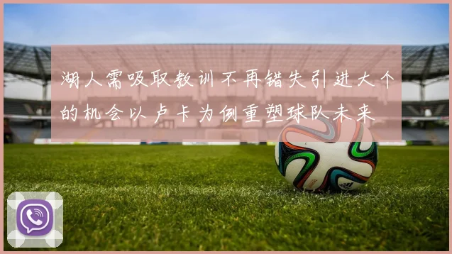 湖人需吸取教训不再错失引进大个的机会以卢卡为例重塑球队未来