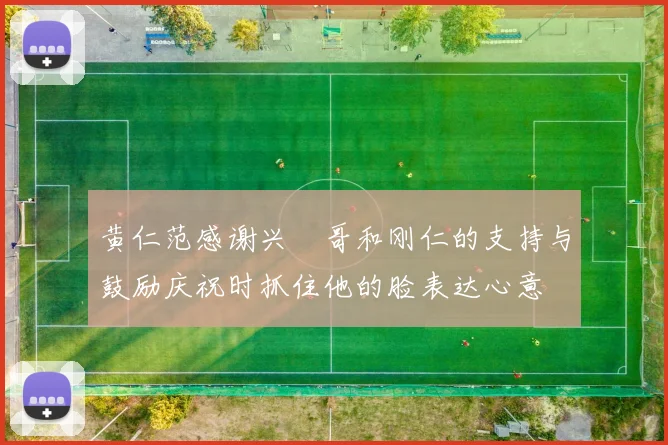 黄仁范感谢兴慜哥和刚仁的支持与鼓励庆祝时抓住他的脸表达心意